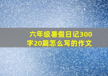 六年级暑假日记300字20篇怎么写的作文