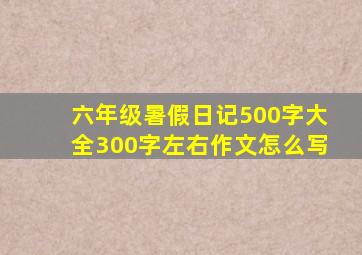 六年级暑假日记500字大全300字左右作文怎么写