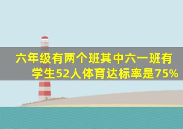 六年级有两个班其中六一班有学生52人体育达标率是75%