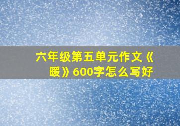 六年级第五单元作文《暖》600字怎么写好