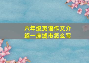 六年级英语作文介绍一座城市怎么写