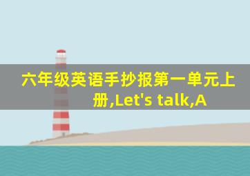 六年级英语手抄报第一单元上册,Let's talk,A