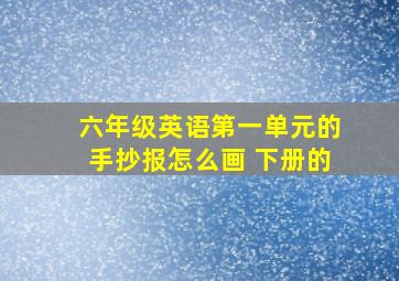 六年级英语第一单元的手抄报怎么画 下册的