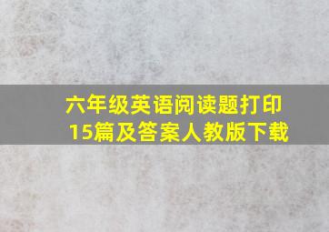 六年级英语阅读题打印15篇及答案人教版下载