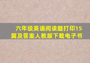 六年级英语阅读题打印15篇及答案人教版下载电子书