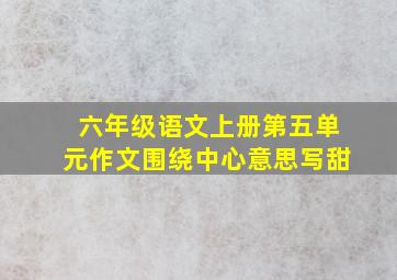 六年级语文上册第五单元作文围绕中心意思写甜