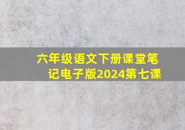 六年级语文下册课堂笔记电子版2024第七课