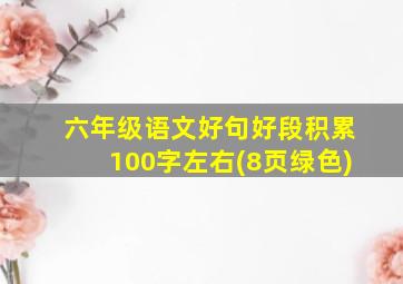 六年级语文好句好段积累100字左右(8页绿色)