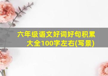 六年级语文好词好句积累大全100字左右(写景)