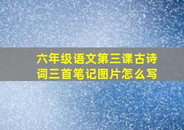 六年级语文第三课古诗词三首笔记图片怎么写