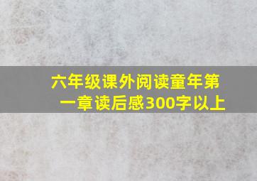 六年级课外阅读童年第一章读后感300字以上