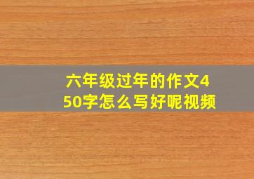 六年级过年的作文450字怎么写好呢视频