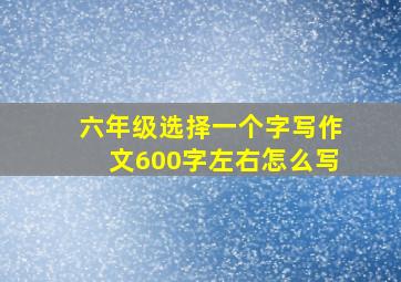 六年级选择一个字写作文600字左右怎么写