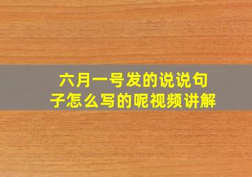 六月一号发的说说句子怎么写的呢视频讲解