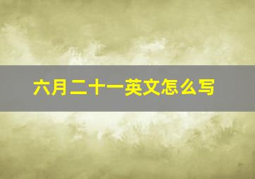 六月二十一英文怎么写