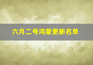 六月二号鸿蒙更新名单