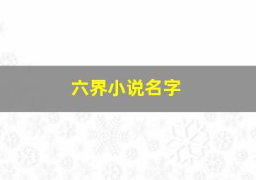 六界小说名字