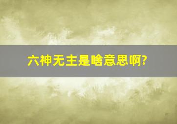 六神无主是啥意思啊?