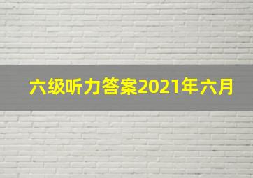 六级听力答案2021年六月