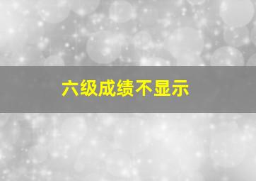 六级成绩不显示