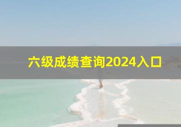 六级成绩查询2024入口