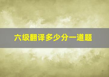 六级翻译多少分一道题