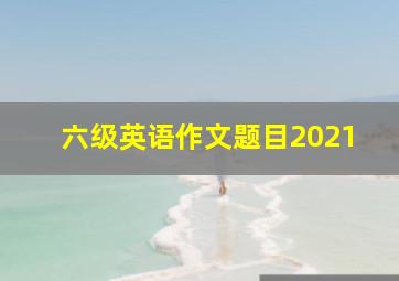 六级英语作文题目2021