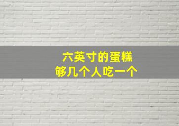 六英寸的蛋糕够几个人吃一个