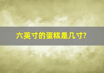 六英寸的蛋糕是几寸?