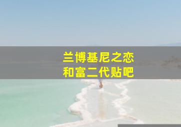 兰博基尼之恋和富二代贴吧