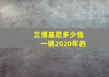 兰博基尼多少钱一辆2020年的