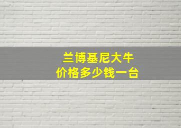 兰博基尼大牛价格多少钱一台