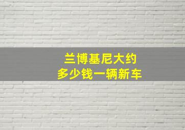 兰博基尼大约多少钱一辆新车