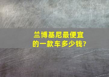 兰博基尼最便宜的一款车多少钱?