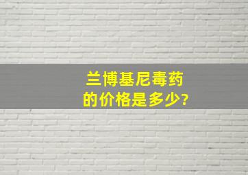 兰博基尼毒药的价格是多少?