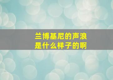 兰博基尼的声浪是什么样子的啊