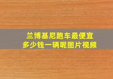 兰博基尼跑车最便宜多少钱一辆呢图片视频