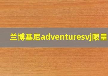 兰博基尼adventuresvj限量吗