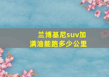 兰博基尼suv加满油能跑多少公里