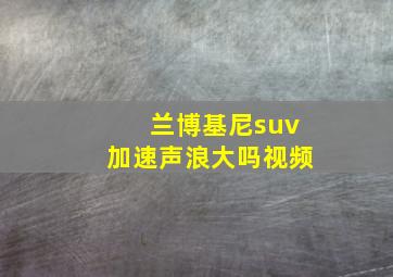 兰博基尼suv加速声浪大吗视频