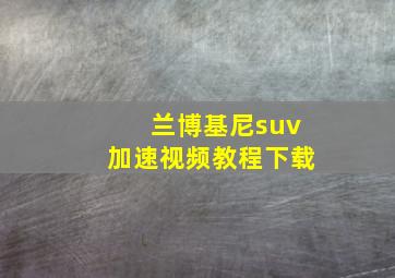 兰博基尼suv加速视频教程下载