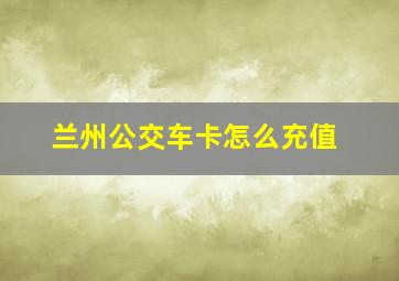 兰州公交车卡怎么充值