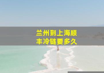 兰州到上海顺丰冷链要多久