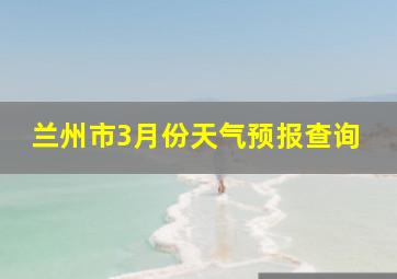 兰州市3月份天气预报查询