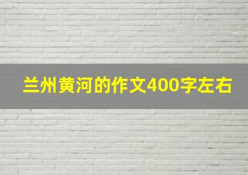 兰州黄河的作文400字左右