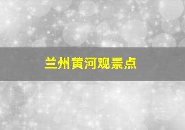 兰州黄河观景点