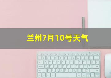 兰州7月10号天气