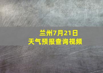 兰州7月21日天气预报查询视频