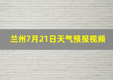 兰州7月21日天气预报视频