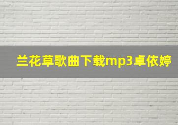 兰花草歌曲下载mp3卓依婷